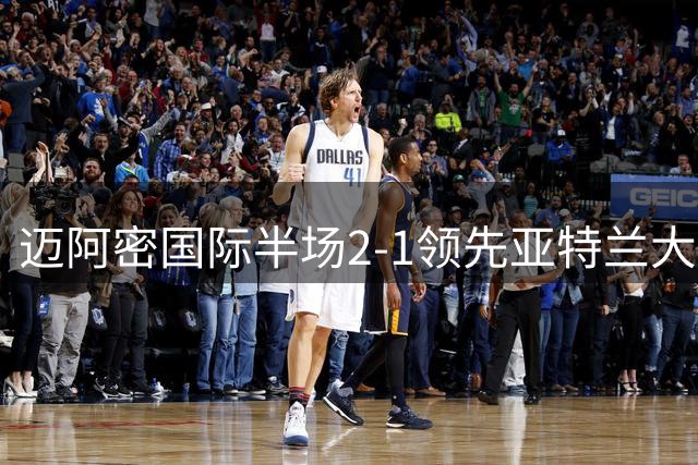 迈阿密国际半场2-1领先亚特兰大联 苏亚雷斯单刀建功